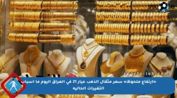 «ارتفاع ملحوظ» سعر مثقال الذهب عيار 21 في العراق اليوم ما أسباب التغيرات الحالية